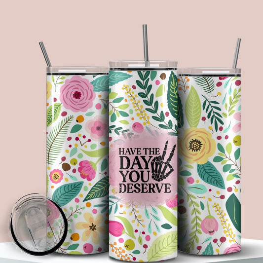 Have The Day You Deserve Water Bottle Funny Tumbler Cup for Iced Coffee Keeps Drinks Hot r Cold for Hours