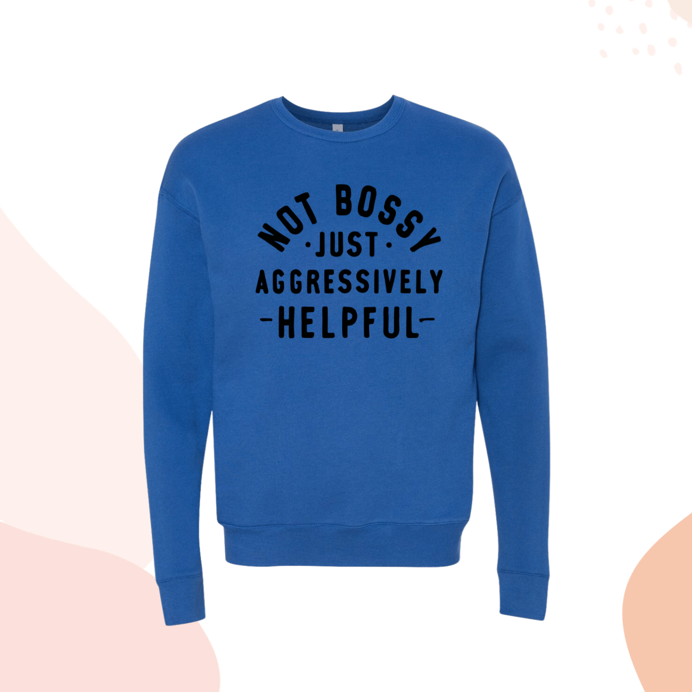 Bossy Lady Royal Blue Not Bossy Just Aggressively Helpful Crewneck Sweatshirt for Women or Men